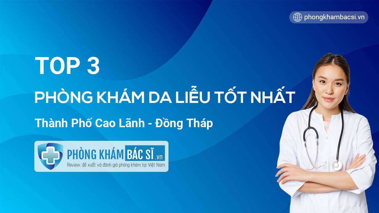 TOP 3 phòng khám bác sĩ Da Liễu Thành phố Cao Lãnh Đồng Tháp TOP 3 phòng khám - bác sĩ da liễu giỏi Cao Lãnh và Đồng Tháp, mang tiêu chuẩn hiện đại